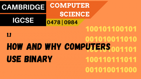 CAMBRIDGE IGCSE Topic 1.1 How and why computers use binary to represent all forms of data
