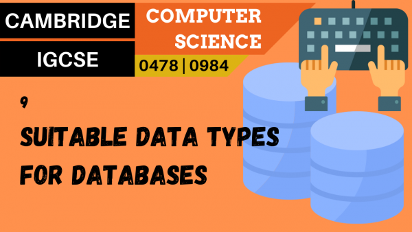 CAMBRIDGE IGCSE Topic 9 Suitable basic data types for databases
