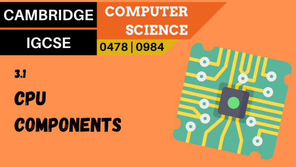 CAMBRIDGE IGCSE Topic 3.1 Purpose of the components in a CPU