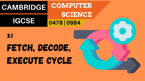 CAMBRIDGE IGCSE Topic 3.1 Fetch-decode-execute cycle