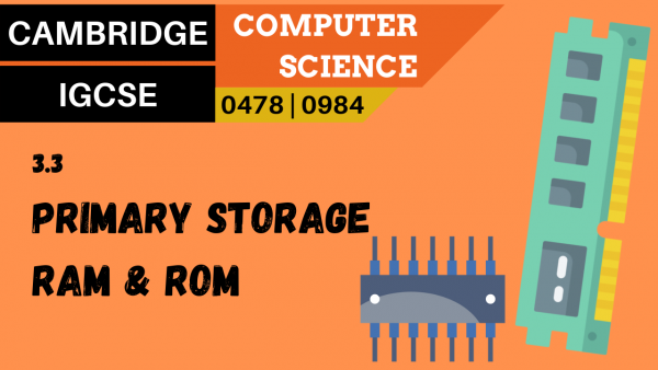 CAMBRIDGE IGCSE Topic 3.3 Primary storage, RAM and ROM
