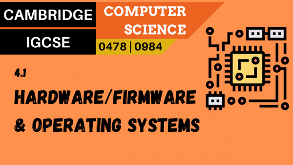 CAMBRIDGE IGCSE Topic 4.1 Relationship between hardware, firmware and operating systems
