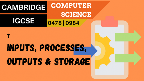 CAMBRIDGE IGCSE Topic 7 Inputs, processes, outputs and storage