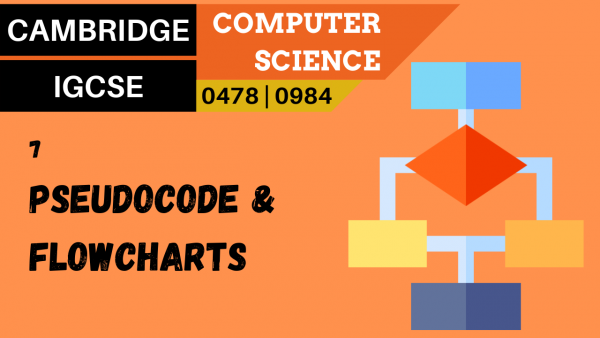 CAMBRIDGE IGCSE Topic 7 How to produce algorithms using pseudocode and flowcharts