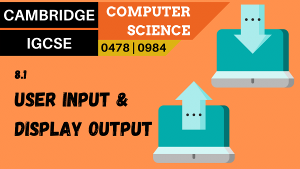 CAMBRIDGE IGCSE Topic 8.1 User input and display output